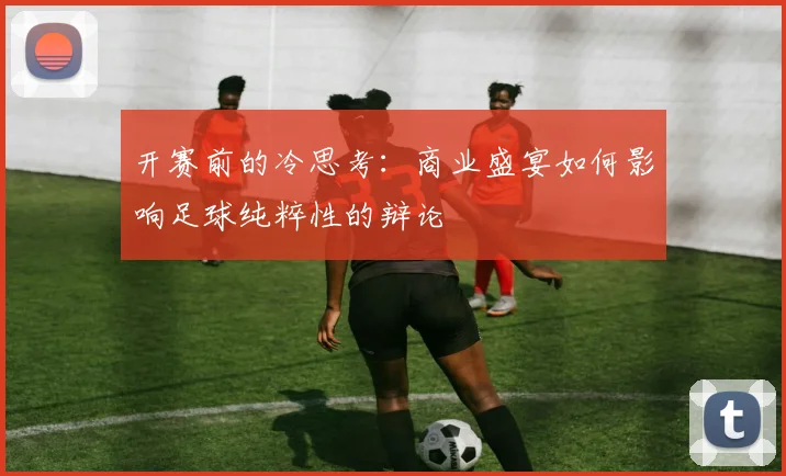 开赛前的冷思考：商业盛宴如何影响足球纯粹性的辩论