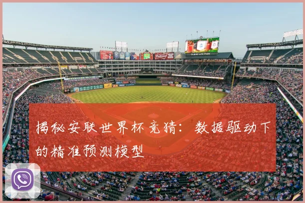 揭秘安联世界杯竞猜:数据驱动下的精准预测模型
