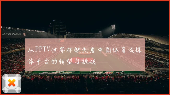 从PPTV世界杯缺失看中国体育流媒体平台的转型与挑战