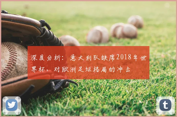 深度分析:意大利队缺席2018年世界杯,对欧洲足坛格局的冲击