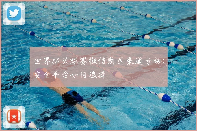 世界杯买球赛微信购买渠道专访:安全平台如何选择