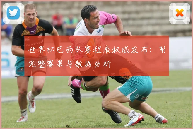 世界杯巴西队赛程表权威发布:附完整赛果与数据分析