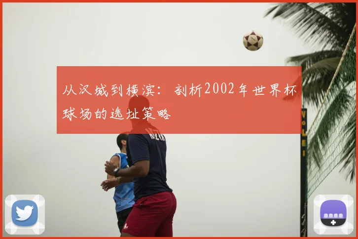 从汉城到横滨:剖析2002年世界杯球场的选址策略