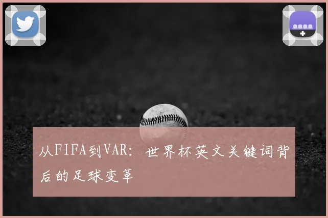 从FIFA到VAR:世界杯英文关键词背后的足球变革