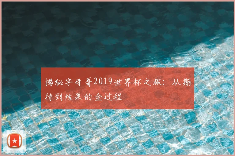 揭秘字母哥2019世界杯之旅:从期待到结果的全过程