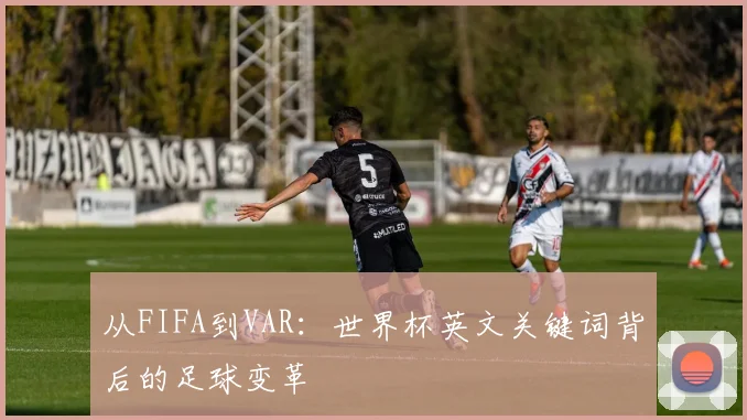 从FIFA到VAR:世界杯英文关键词背后的足球变革
