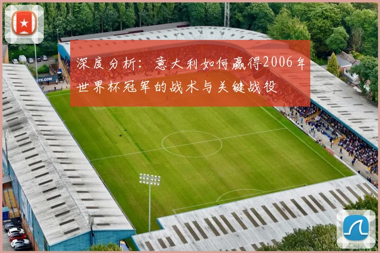 深度分析:意大利如何赢得2006年世界杯冠军的战术与关键战役