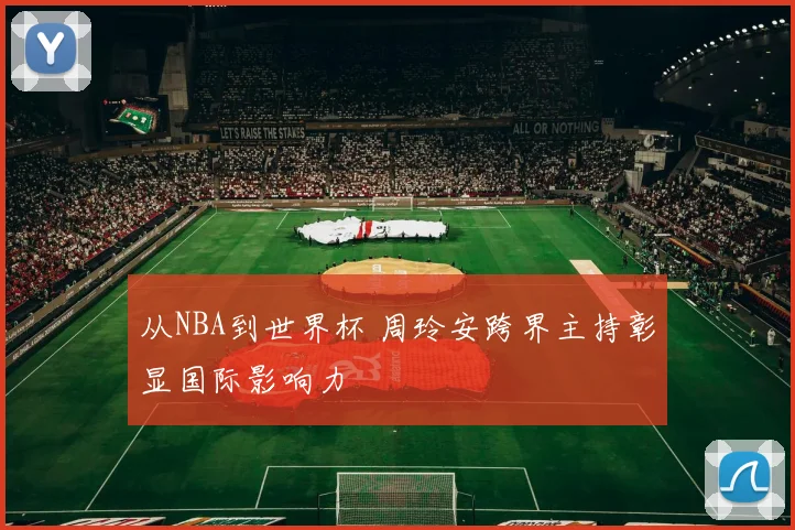 从NBA到世界杯 周玲安跨界主持彰显国际影响力
