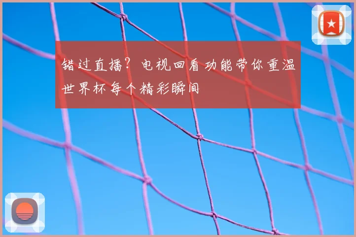 错过直播？电视回看功能带你重温世界杯每个精彩瞬间